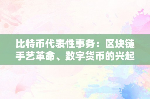 比特币代表性事务：区块链手艺革命、数字货币的兴起与颠簸、黑客攻击与监管挑战