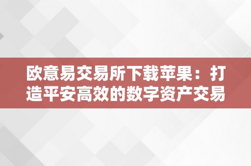 欧意易交易所下载苹果：打造平安高效的数字资产交易平台