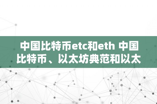 中国比特币etc和eth 中国比特币、以太坊典范和以太坊：区块链手艺的巅峰之战 