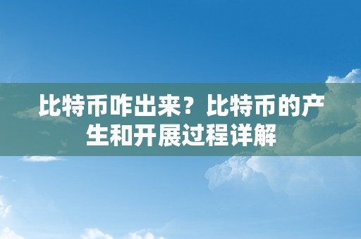 比特币咋出来？比特币的产生和开展过程详解