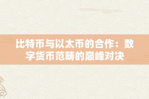 比特币与以太币的合作：数字货币范畴的巅峰对决