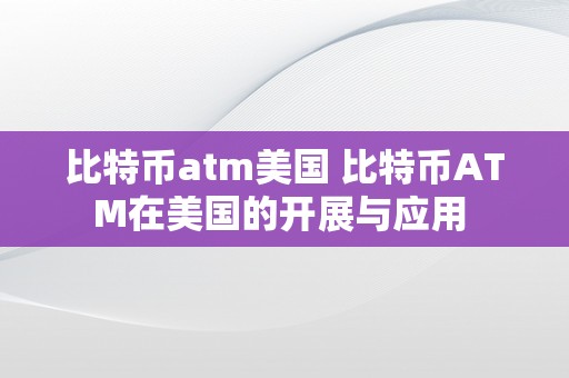 比特币atm美国 比特币ATM在美国的开展与应用 