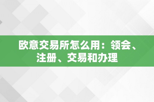 欧意交易所怎么用：领会、注册、交易和办理