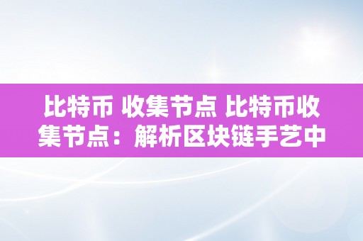 比特币 收集节点 比特币收集节点：解析区块链手艺中的关键角色 