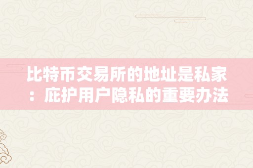 比特币交易所的地址是私家：庇护用户隐私的重要办法