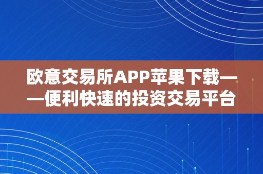 欧意交易所APP苹果下载——便利快速的投资交易平台