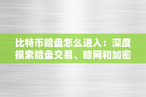 比特币暗盘怎么进入：深度摸索暗盘交易、暗网和加密货币匿名性