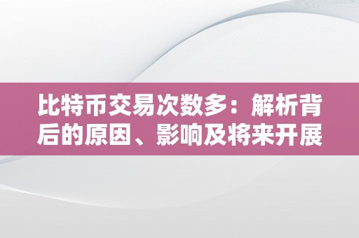 比特币交易次数多：解析背后的原因、影响及将来开展