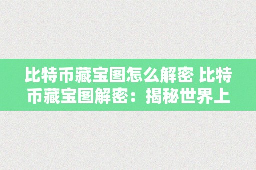 比特币藏宝图怎么解密 比特币藏宝图解密：揭秘世界上最奥秘数字货币的密码之谜 