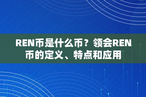 REN币是什么币？领会REN币的定义、特点和应用