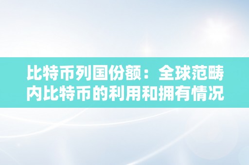 比特币列国份额：全球范畴内比特币的利用和拥有情况详细阐发