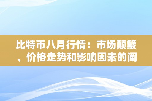 比特币八月行情：市场颠簸、价格走势和影响因素的阐发与瞻望