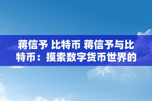 蒋信予 比特币 蒋信予与比特币：摸索数字货币世界的新征程 