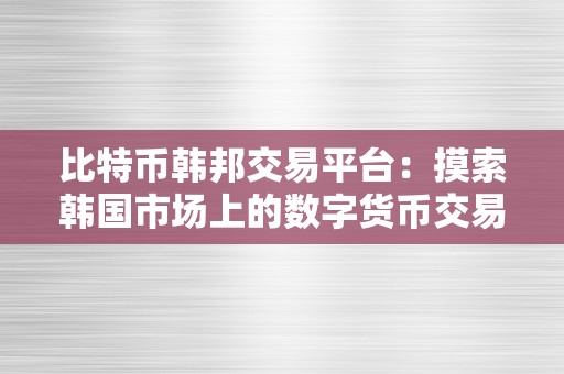 比特币韩邦交易平台：摸索韩国市场上的数字货币交易平台