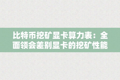 比特币挖矿显卡算力表：全面领会差别显卡的挖矿性能与效益