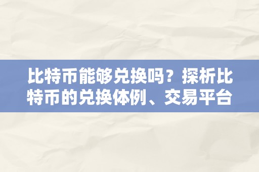 比特币能够兑换吗？探析比特币的兑换体例、交易平台和兑换过程