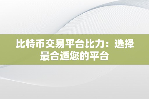 比特币交易平台比力：选择最合适您的平台