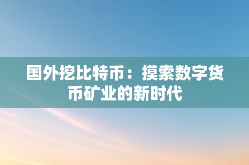 国外挖比特币：摸索数字货币矿业的新时代