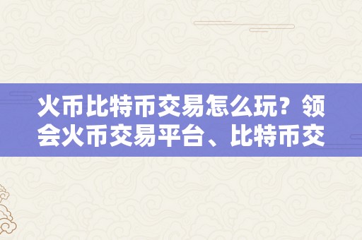 火币比特币交易怎么玩？领会火币交易平台、比特币交易流程和交易技巧