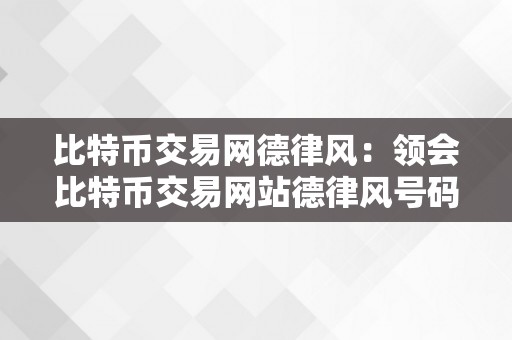 比特币交易网德律风：领会比特币交易网站德律风号码及其重要性