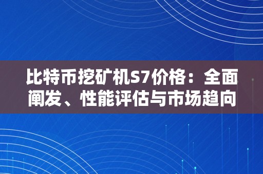 比特币挖矿机S7价格：全面阐发、性能评估与市场趋向