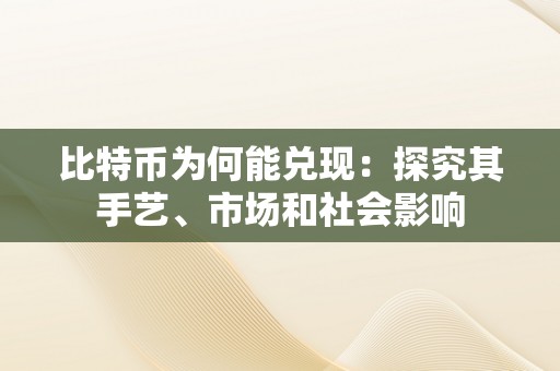 比特币为何能兑现：探究其手艺、市场和社会影响