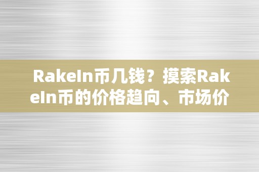  RakeIn币几钱？摸索RakeIn币的价格趋向、市场价值和投资潜力 