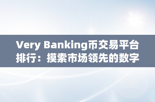 Very Banking币交易平台排行：摸索市场领先的数字货币交易平台