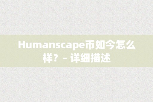 Humanscape币如今怎么样？- 详细描述