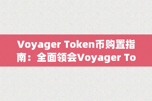 Voyager Token币购置指南：全面领会Voyager Token币的购置办法、利用场景和投资前景