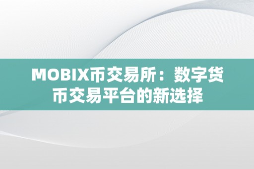 MOBIX币交易所：数字货币交易平台的新选择