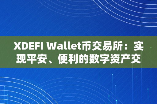 XDEFI Wallet币交易所：实现平安、便利的数字资产交易与办理