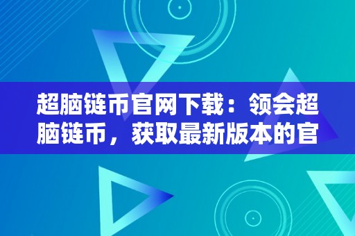 超脑链币官网下载：领会超脑链币，获取最新版本的官方下载