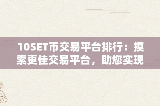 10SET币交易平台排行：摸索更佳交易平台，助您实现财产增长