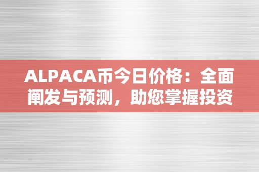 ALPACA币今日价格：全面阐发与预测，助您掌握投资时机