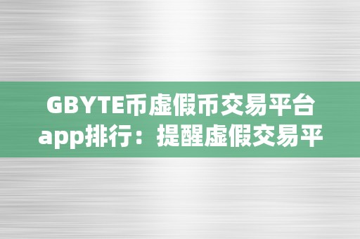 GBYTE币虚假币交易平台app排行：提醒虚假交易平台的危害与警示