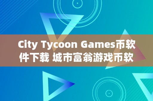 City Tycoon Games币软件下载 城市富翁游戏币软件下载：打造梦想城市的更佳选择 