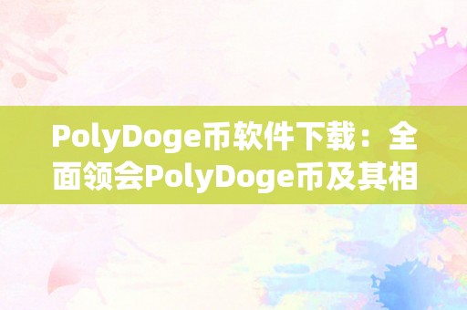 PolyDoge币软件下载：全面领会PolyDoge币及其相关软件的下载体例