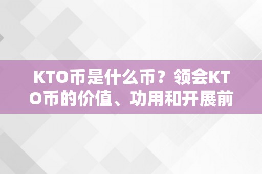 KTO币是什么币？领会KTO币的价值、功用和开展前景