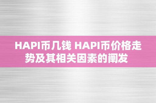 HAPI币几钱 HAPI币价格走势及其相关因素的阐发 