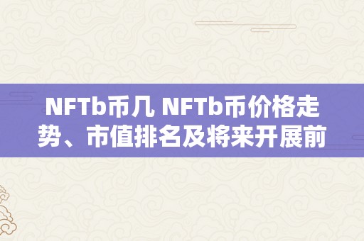 NFTb币几 NFTb币价格走势、市值排名及将来开展前景阐发 