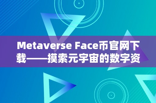 Metaverse Face币官网下载——摸索元宇宙的数字资产交易平台