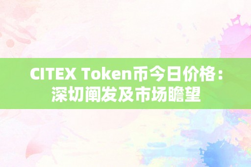 CITEX Token币今日价格：深切阐发及市场瞻望