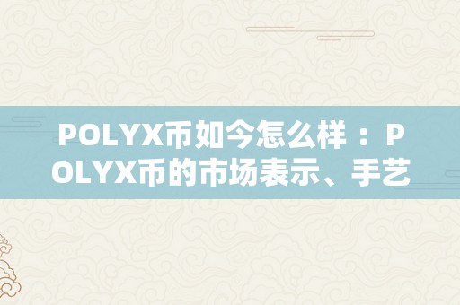 POLYX币如今怎么样 ：POLYX币的市场表示、手艺特点和将来开展前景阐发 