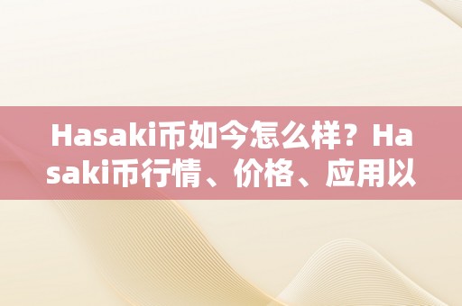 Hasaki币如今怎么样？Hasaki币行情、价格、应用以及将来开展前景详细解析