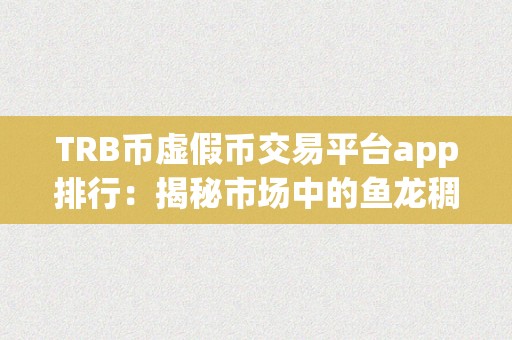 TRB币虚假币交易平台app排行：揭秘市场中的鱼龙稠浊与实假难辨