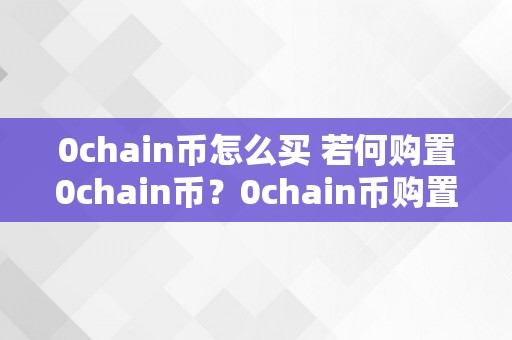 0chain币怎么买 若何购置0chain币？0chain币购置指南及详细步调解析 