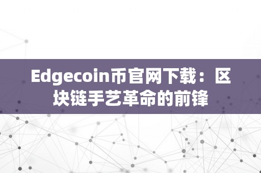 Edgecoin币官网下载：区块链手艺革命的前锋