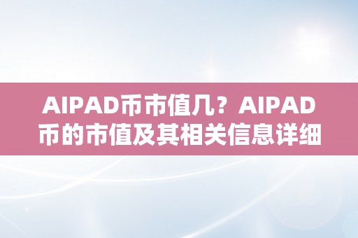 AIPAD币市值几？AIPAD币的市值及其相关信息详细解析