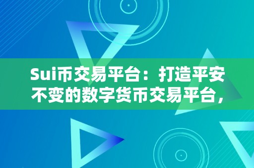 Sui币交易平台：打造平安不变的数字货币交易平台，助力用户实现财产增值